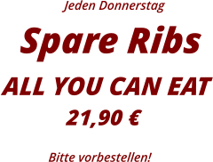 Jeden Donnerstag Spare Ribs ALL YOU CAN EAT21,90 € Bitte vorbestellen!