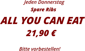 Jeden Donnerstag Spare Ribs ALL YOU CAN EAT21,90 € Bitte vorbestellen!